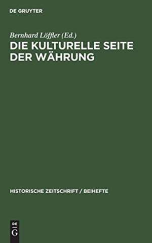 Die kulturelle Seite der Währung: Europäische Währungskulturen, Geldwerterfahrungen und Notenbanksysteme im 20. Jahrhundert de Bernhard Löffler