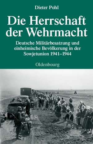 Die Herrschaft der Wehrmacht: Deutsche Militärbesatzung und einheimische Bevölkerung in der Sowjetunion 1941-1944 de Dieter Pohl