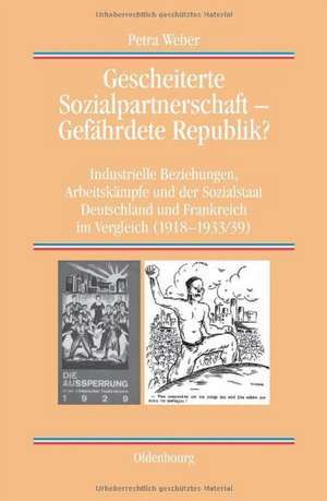 Gescheiterte Sozialpartnerschaft – Gefährdete Republik?: Industrielle Beziehungen, Arbeitskämpfe und der Sozialstaat. Deutschland und Frankreich im Vergleich (1918-1933/39) de Petra Weber