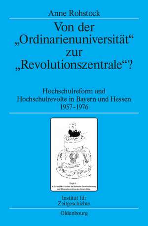 Von der "Ordinarienuniversität" zur "Revolutionszentrale"?: Hochschulreform und Hochschulrevolte in Bayern und Hessen 1957-1976 de Anne Rohstock