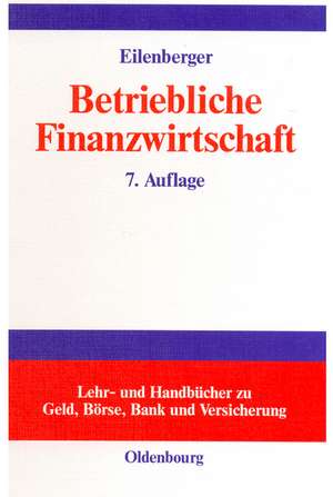 Betriebliche Finanzwirtschaft: Einführung in Investition und Finanzierung, Finanzpolitik und Finanzmanagement von Unternehmungen de Guido Eilenberger