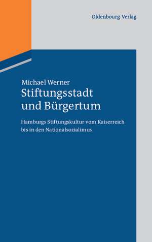 Stiftungsstadt und Bürgertum: Hamburgs Stiftungskultur vom Kaiserreich bis in den Nationalsozialimus de Michael Werner