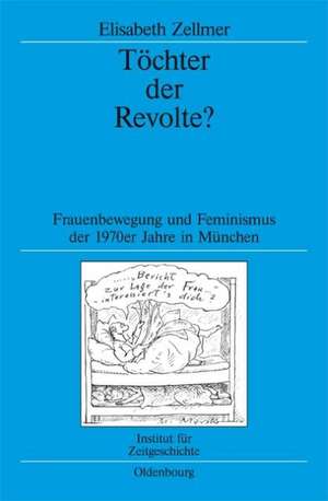 Töchter der Revolte?: Frauenbewegung und Feminismus der 1970er Jahre in München de Elisabeth Zellmer