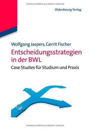 Entscheidungsstrategien in der BWL: Case Studies für Studium und Praxis de Wolfgang Jaspers