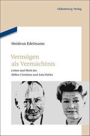 Vermögen als Vermächtnis: Leben und Werk der Stifter Christian und Asta Holler de Heidrun Edelmann