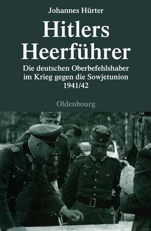 Hitlers Heerführer: Die deutschen Oberbefehlshaber im Krieg gegen die Sowjetunion 1941/42 de Johannes Hürter
