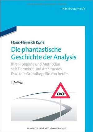 Die phantastische Geschichte der Analysis: Ihre Probleme und Methoden seit Demokrit und Archimedes. Dazu die Grundbegriffe von heute. de Hans-Heinrich Körle