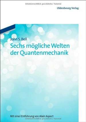 Sechs mögliche Welten der Quantenmechanik: Mit einer Einführung von Alain Aspect de John S. Bell