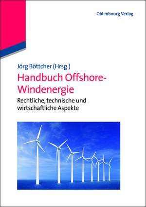 Handbuch Offshore-Windenergie: Rechtliche, technische und wirtschaftliche Aspekte de Jörg Böttcher