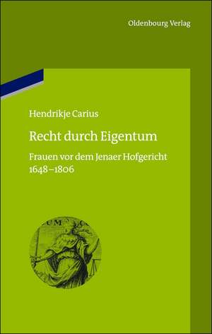 Recht durch Eigentum: Frauen vor dem Jenaer Hofgericht (1648-1806) de Hendrikje Carius