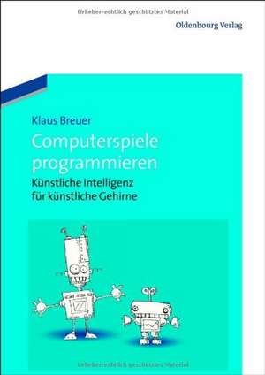 Computerspiele programmieren: Künstliche Intelligenz für künstliche Gehirne de Klaus Breuer