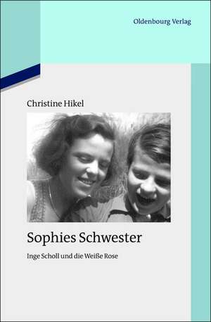 Sophies Schwester: Inge Scholl und die Weiße Rose de Christine Hikel