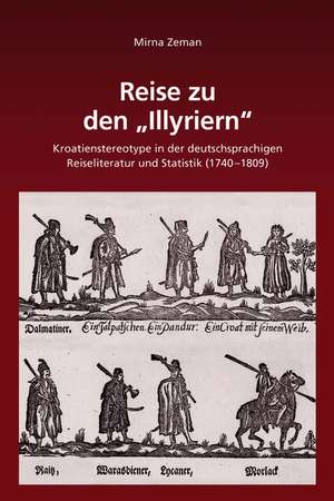 Reise zu den "Illyriern": Kroatienstereotype in der deutschsprachigen Reiseliteratur und Statistik (1740-1809) de Mirna Zeman