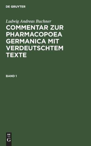 Ludwig Andreas Buchner: Commentar zur Pharmacopoea Germanica mit verdeutschtem Texte. Band 1 de Ludwig Andreas Buchner