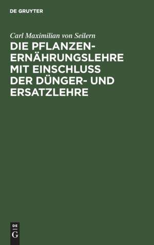 Die Pflanzenernährungslehre mit Einschluß der Dünger- und Ersatzlehre de Carl Maximilian von Seilern