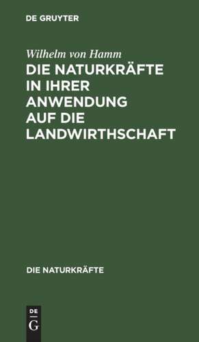 Die Naturkräfte in ihrer Anwendung auf die Landwirthschaft de Wilhelm Von Hamm