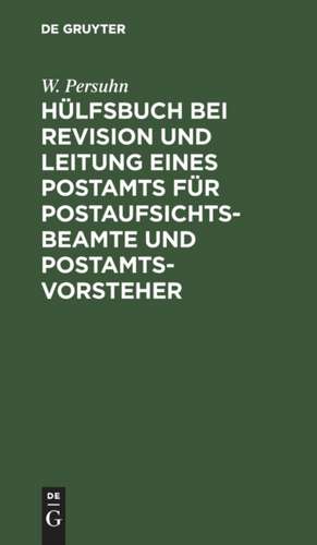 Hülfsbuch bei Revision und Leitung eines Postamts für Postaufsichtsbeamte und Postamtsvorsteher de W. Persuhn