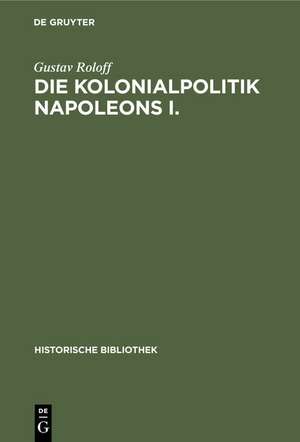 Die Kolonialpolitik Napoleons I. de Gustav Roloff