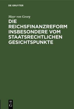 Die Reichsfinanzreform insbesondere vom staatsrechtlichen Gesichtspunkte de Mayr von Georg