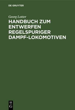 Handbuch zum Entwerfen regelspuriger Dampf-Lokomotiven de Georg Lotter