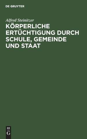 Körperliche Ertüchtigung durch Schule, Gemeinde und Staat de Alfred Steinitzer