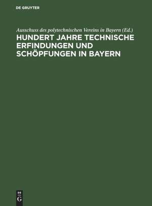 Hundert Jahre technische Erfindungen und Schöpfungen in Bayern de Ausschuss des polytechnischen Vereins in Bayern