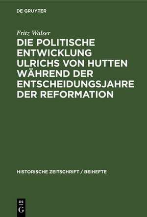 Die politische Entwicklung Ulrichs von Hutten während der Entscheidungsjahre der Reformation de Fritz Walser