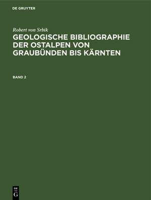 Robert von Srbik: Geologische Bibliographie der Ostalpen von Graubünden bis Kärnten. Band 2 de Robert von Srbik