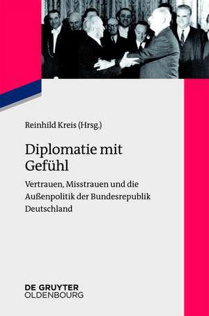 Diplomatie mit Gefühl: Vertrauen, Misstrauen und die Außenpolitik der Bundesrepublik Deutschland de Reinhild Kreis