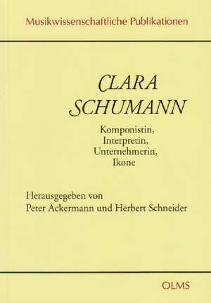 Clara Schumann. Komponistin, Interpretin, Unternehmerin, Ikone de Peter Ackermann