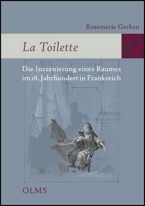 La Toilette - Die Inszenierung eines Raumes im 18. Jahrhundert in Frankreich de Rosemarie Gerken