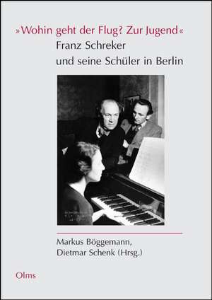 "Wohin geht der Flug? Zur Jugend" Franz Schreker und seine Schüler in Berlin de Dietmar Schenk