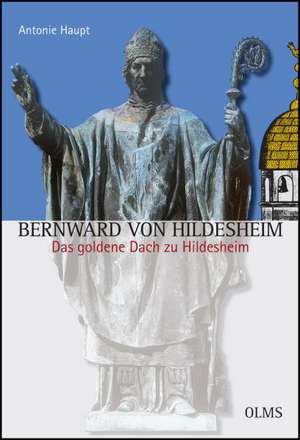 Bernward von Hildesheim. - Das goldene Dach zu Hildesheim de Antonie Haupt