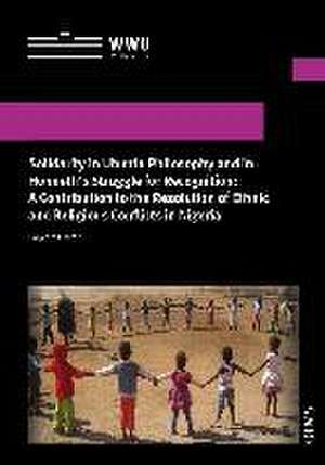 Solidarity in Ubuntu Philosophy and in Honneth's Struggle for Recognition: A Contribution to the Resolution of Ethnic and Religious Conflicts in Nigeria de Polycarp Okafor