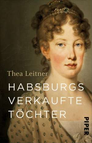 Habsburgs verkaufte Töchter de Thea Leitner