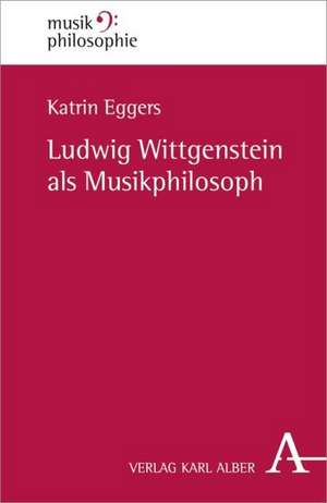 Ludwig Wittgenstein als Musikphilosoph de Katrin Eggers