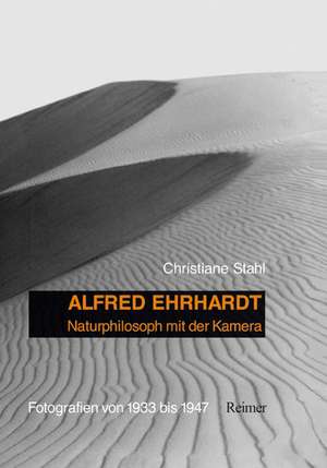 Alfred Ehrhardt: Naturphilosoph mit der Kamera de Christiane Stahl