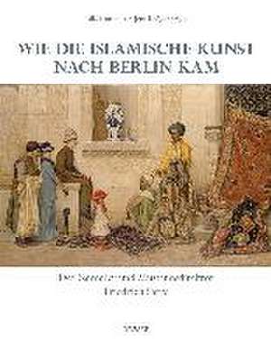 Wie die islamische Kunst nach Berlin kam de Malte Fuhrmann