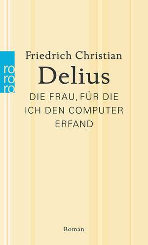 Die Frau, für die ich den Computer erfand de Friedrich Christian Delius