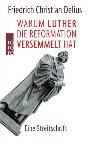 Warum Luther die Reformation versemmelt hat de Friedrich Christian Delius