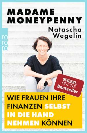 Madame Moneypenny: Wie Frauen ihre Finanzen selbst in die Hand nehmen können de Natascha Wegelin