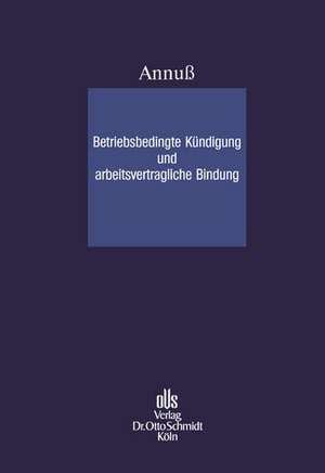 Betriebsbedingte Kündigung und arbeitsvertragliche Bindung de Georg Annuß