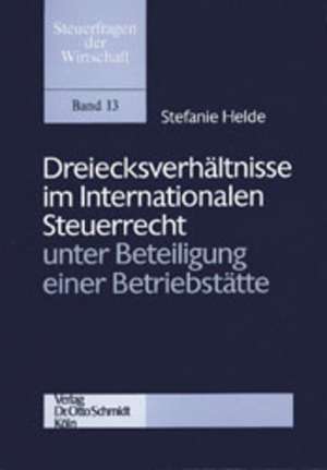 Dreiecksverhältnisse im Internationalen Steuerrecht unter Beteiligung einer Betriebsstätte de Stefanie Helde