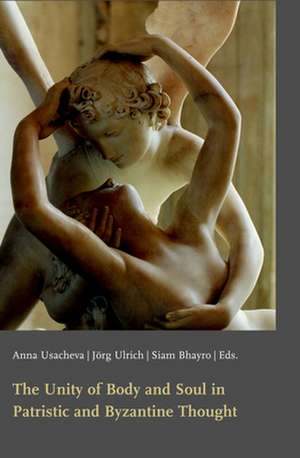 The Unity of Body and Soul in Patristic and Byzantine Thought de Anna Usacheva