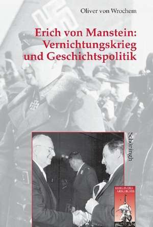 Vernichtungskrieg und Geschichtspolitik: Erich von Manstein de Oliver von Wrochem