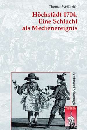 Höchstädt 1704. Eine Schlacht als Medienereignis de Thomas Weißbrich