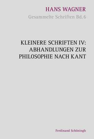 Kleinere Schriften IV - Abhandlungen zur Philosophie nach Kant de Hans Wagner