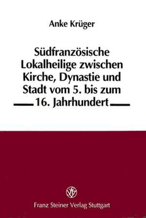 Suedfranzosische Lokalheilige Zwischen Kirche, Dynastie Und Stadt de Anke Krueger