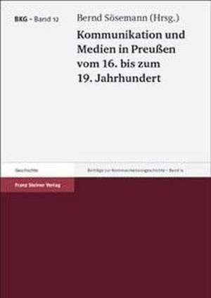 Kommunikation und Medien in Preußen vom 16. bis zum 19. Jahrhundert de Bernd Sösemann