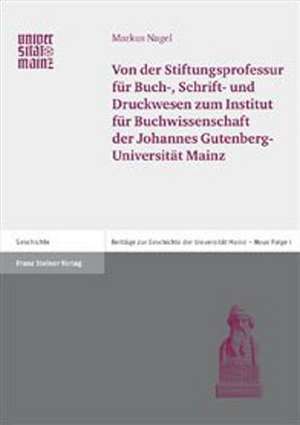 Von der Stiftungsprofessur für Buch-, Schrift- und Druckwesen zum Institut für Buchwissenschaft der Johannes Gutenberg-Universität Mainz de Markus Nagel